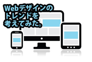 Webデザインのトレンドについて考えてみた。