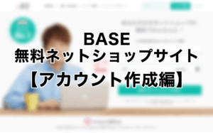 BASEで簡単にショップサイトを開設しよう【アカウント作成編】