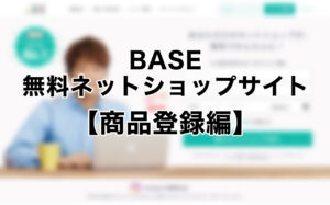 BASEで簡単にショップサイトを開設しよう【商品登録編】