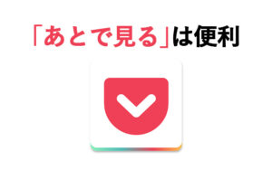 ｢あとで見る｣ならPocket（ポケット）が使いやすくて便利！